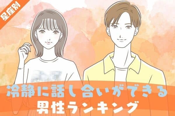 【星座別】逃したらもったいない！感情的にならずに「話し合い」ができる男性＜第１～３位＞