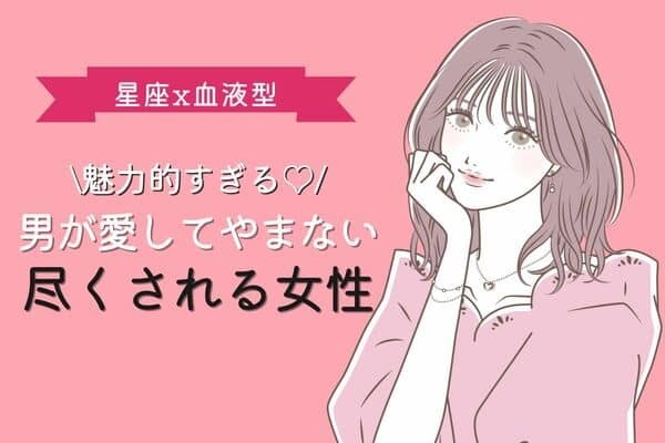 【星座x血液型別】男が愛して止まない【尽くされる女】ランキング＜第１～３位＞