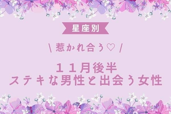 【星座別】惹かれ合う♡11月後半、ステキな男性と出会う女性＜第４～６位＞