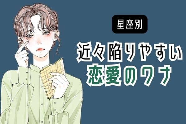 【星座別】気を付けて...！近々陥りやすい「恋愛のワナ」＜てんびん座～うお座＞