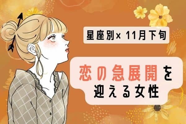 【星座別】彼とのチャンス到来♡「１１月下旬、恋の急展開を迎える女性」＜第１〜３位＞