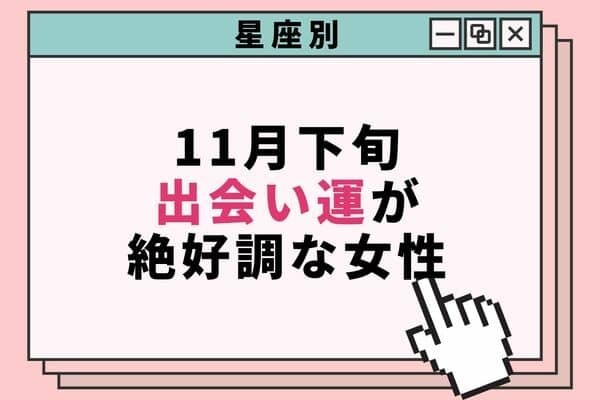 【星座別】運気UP♡１１月下旬、出会い運絶好調な女性＜第４位〜第６位＞