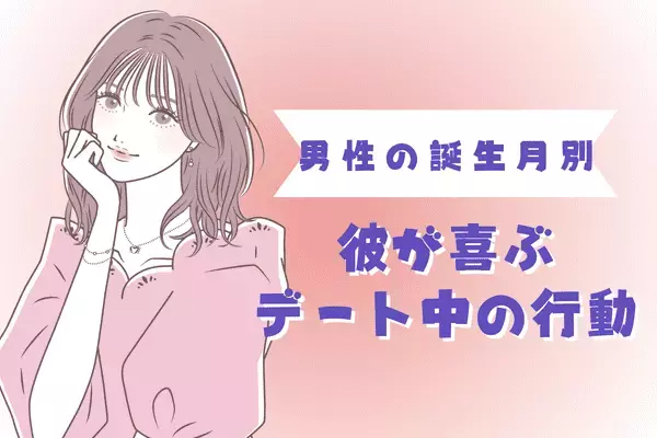 男性の誕生月でわかる！「仲を深めよう！」彼が喜ぶデート中の行動〈１月～６月〉