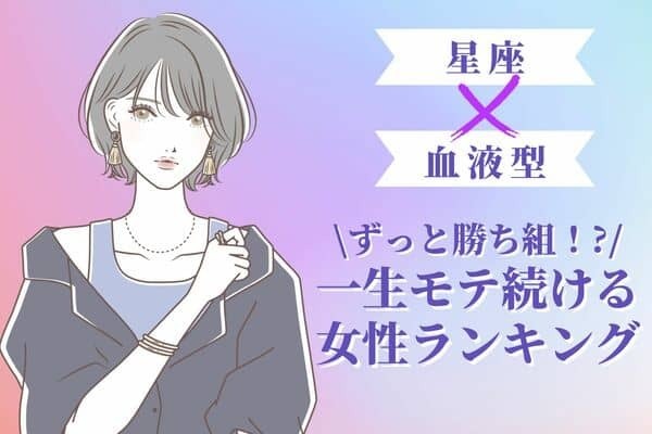 【星座x血液型別】ずっと勝ち組！？一生モテ続ける女性ランキング〈第４～６位〉