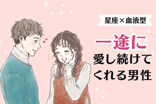 【星座x血液型別】ぜったい逃さないで♡「一途に愛し続けてくれる男性」＜第４〜６位＞