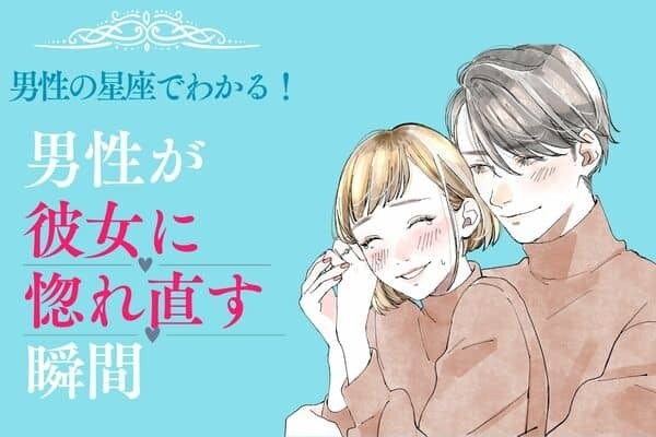 男性の星座でわかる！やっぱ好き♡「彼女に惚れ直す瞬間」＜おひつじ座〜おとめ座＞