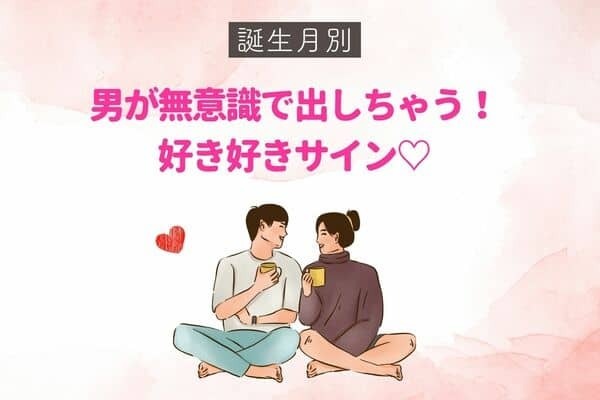 男性の誕生月でわかる！男が無意識で出しちゃう「好き好きサイン」〈７月～１２月〉