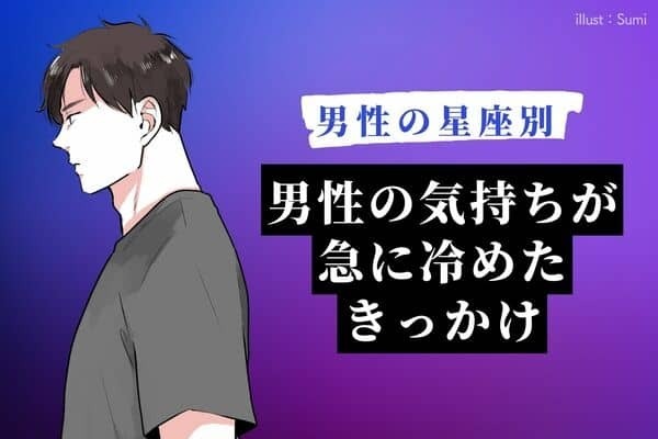 男性の星座でわかる！男性の気持ちが【急に冷めた】きっかけ＜おひつじ～おとめ座＞