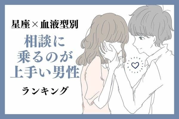【星座x血液型別】恋のライバルは多め...？相談に乗るのが上手い男性ランキング＜第１〜３位＞