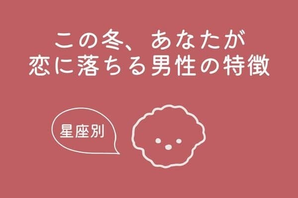 【星座別】この冬、あなたが恋に落ちる男性の特徴＜てんびん～うお座＞
