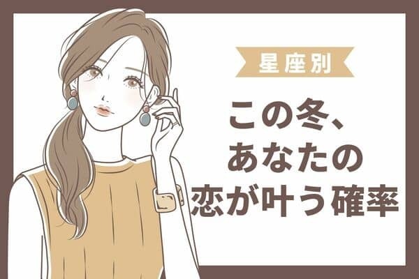【星座別】ドキドキ...この冬、あなたの恋が叶う確率＜おひつじ～おとめ座＞