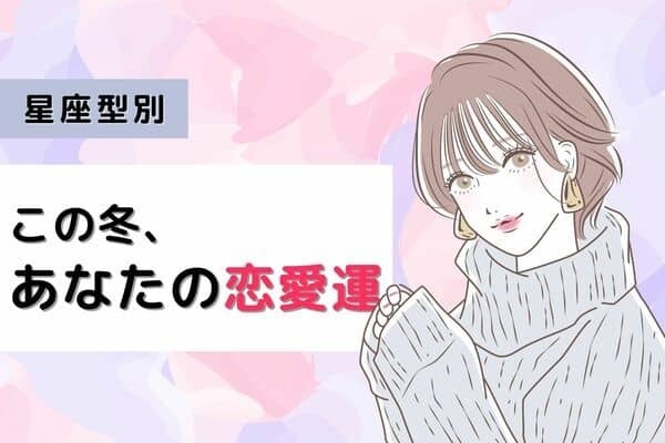 【星座別】上手くいく？？この冬のあなたの恋愛運＜てんびん座～うお座＞