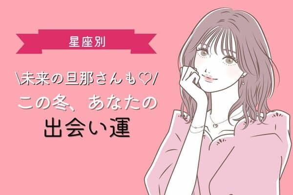 【星座別】この冬、あなたの出会い運＜てんびん座～うお座＞