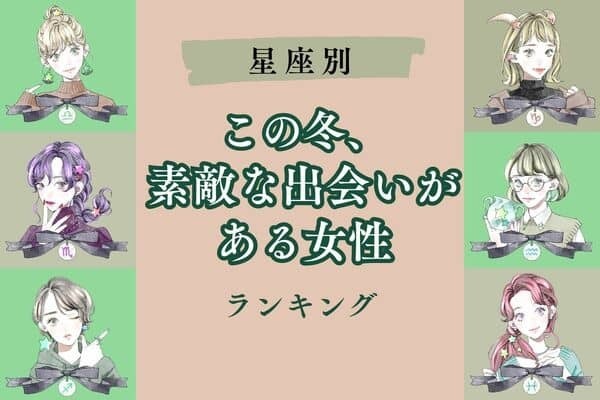 【星座別】モテすぎ注意！この冬、「素敵な出会いがある女性」＜第４〜６位＞