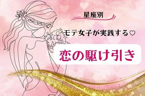 【星座別】モテモテ女子は実践してる♡【恋の駆け引き】＜おひつじ座〜おとめ座＞