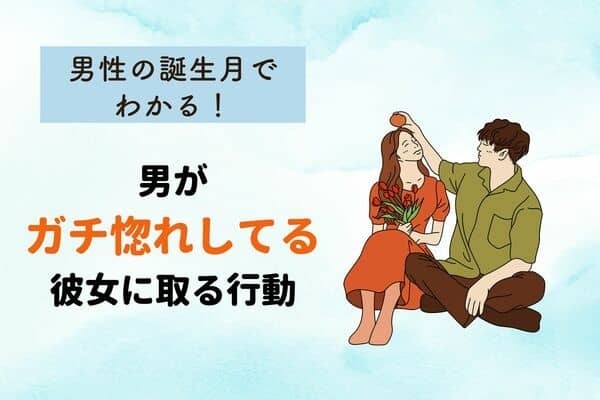 男性の誕生月でわかる！男がガチ惚れしてる彼女に取る行動〈１～６月〉