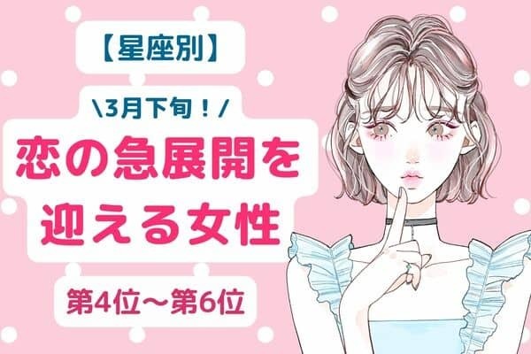 【星座別】３月下旬、恋の急展開を迎える女性ランキング〈第４位～第６位〉