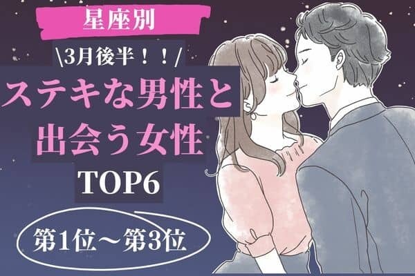 【星座別】3月後半、ステキな男性と出会う女性TOP６〈第１位～第３位〉