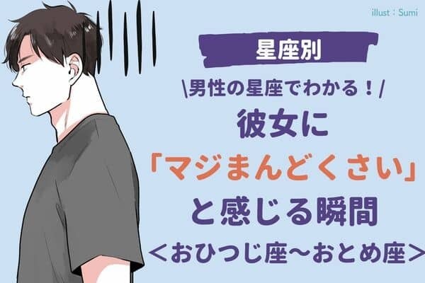 男性の星座でわかる！彼女に「マジめんどくさい」と感じる瞬間〈おひつじ座～おとめ座〉