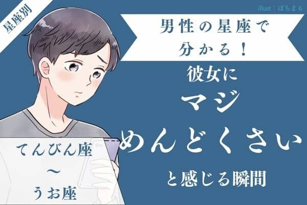 男性の星座でわかる！彼女に「マジめんどくさい」と感じる瞬間〈てんびん座～うお座〉
