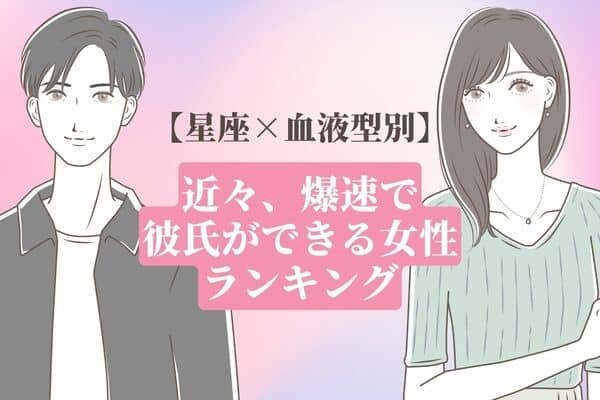 【星座x血液型別】近々、爆速で彼氏ができる女性ランキング〈第１位～第３位〉