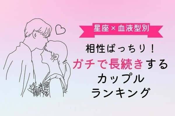 【星座x血液型別】相性ばっちり！ガチで長続きするカップルランキング〈第１位～第３位〉