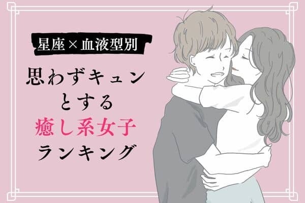 【星座x血液型別】思わずキュンとする「癒し系女子」ランキング〈第４位～第６位〉