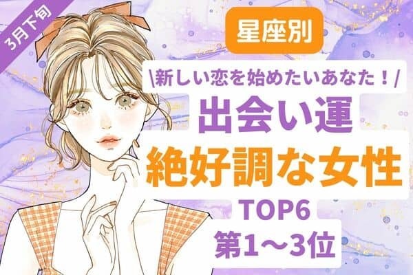 【星座別】3月下旬、出会い運絶好調な女性TOP６〈第１～3位〉