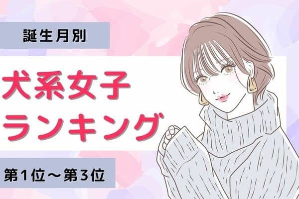 【誕生月別】犬系女子ランキング〈第１位～第３位〉