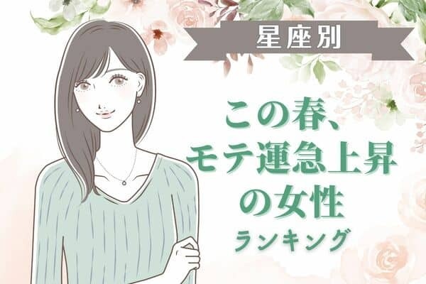【星座別】期待大♡この春、「モテ運が急上昇する女性」〈第４位～第６位〉