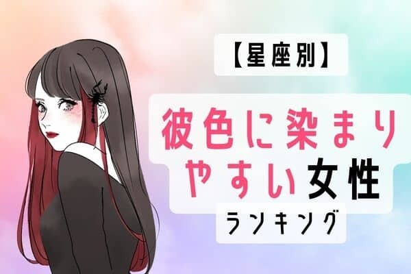 【星座別】好きすぎて...♡「彼色に染まりやすい女性」ランキング〈第１位～第３位〉