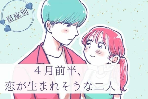 【星座別】付き合えちゃうかも！「４月前半、恋が生まれそうな二人」ランキング〈第４位～第６位〉