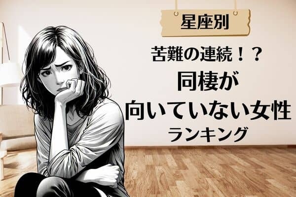 【星座別】苦難の連続！？「同棲が向いていない女性」ランキング〈第１位～第３位〉