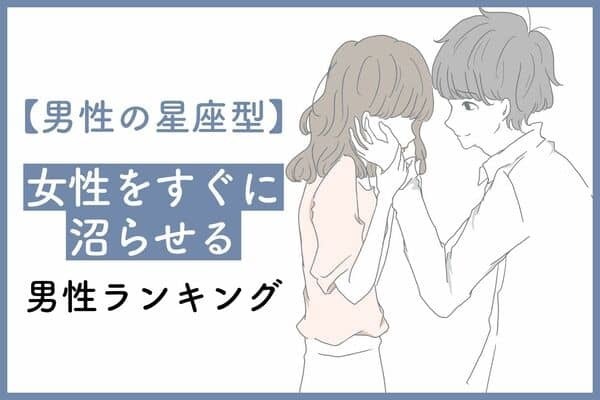 【星座別】女性をすぐに「沼らせる」男性ランキング〈第１位～第３位〉