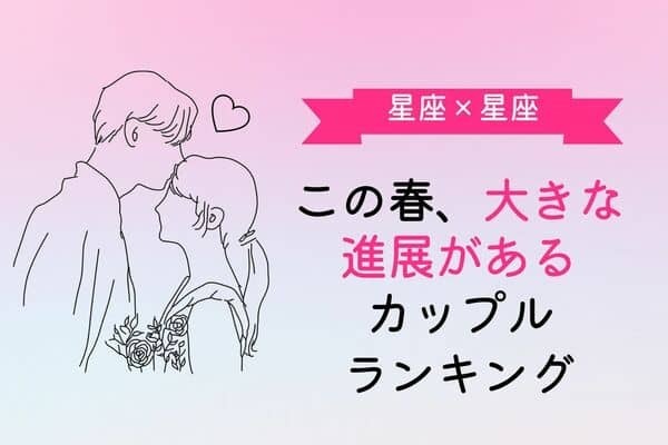 【星座×星座】この春、大きな進展があるカップルランキング〈第１位～第３位〉