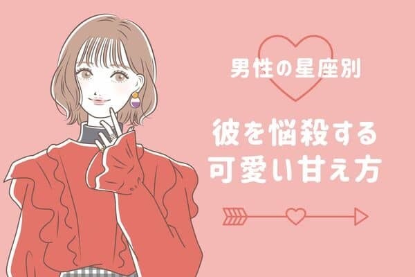 男性の星座でわかる！彼を虜にする可愛い甘え方♡〈てんびん座～うお座〉
