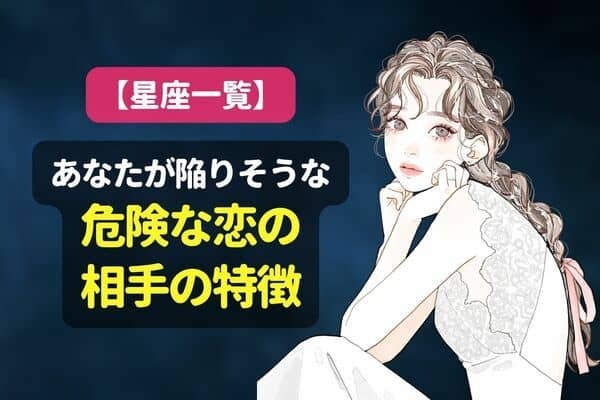 【星座別】気を付けて！あなたが陥りそうな危険な恋の相手の特徴〈てんびん座～うお座〉