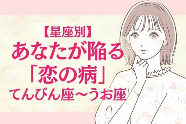 【星座別】あなたが陥る恋の病〈てんびん座～うお座〉