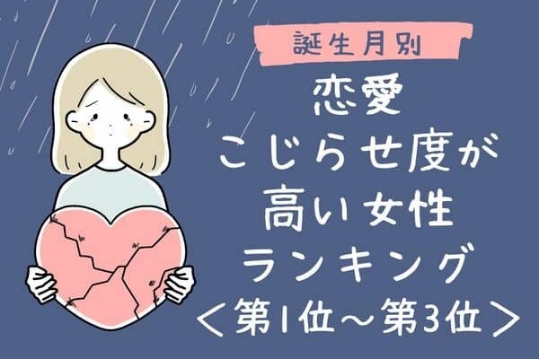 【誕生月別】恋愛こじらせどが高い女性ランキング〈第１位～第３位〉