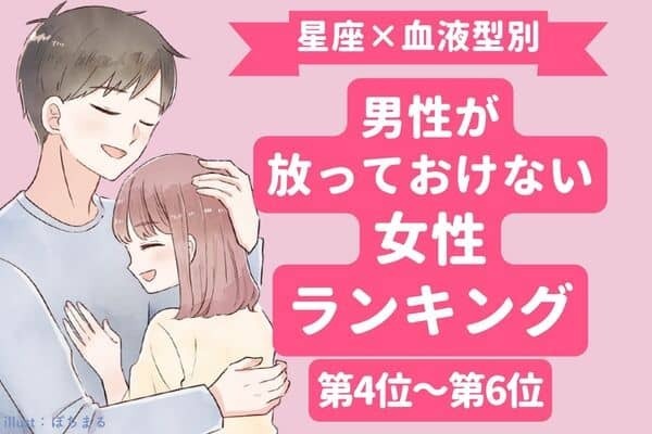【星座x血液型別】男性が放っておけない女性ランキング〈第４～６位〉