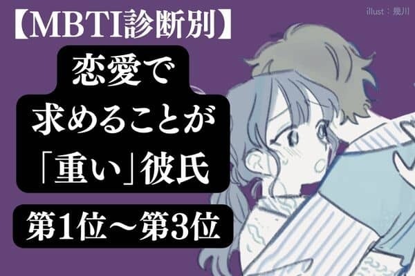 【MBTI診断別】「私とこんなに違うんだ...」恋愛で求めることが重い彼氏ランキング＜第１位～第３位＞