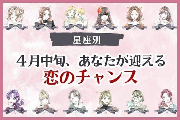 【星座別】４月中旬、あなたが迎える「恋のチャンス」〈てんびん座～うお座〉