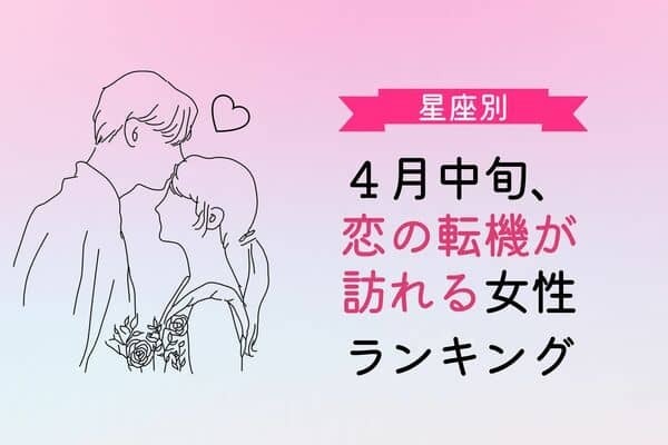 【星座別】４月中旬、恋の転機が訪れる女性ランキング〈第１位～第３位〉