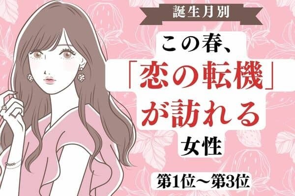 【誕生月別】この春、「恋の転機」が訪れる女性〈第１位～第３位〉