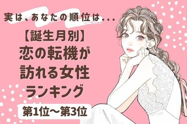 【誕生月別】恋の転機が訪れる女性ランキング〈第１位～第３位〉