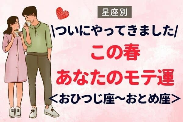 【星座別】この春、あなたのモテ運〈おひつじ座～おとめ座〉