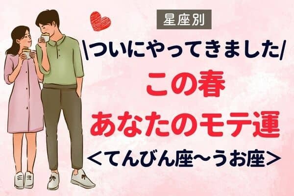 【星座別】この春、あなたのモテ運〈てんびん座～うお座〉