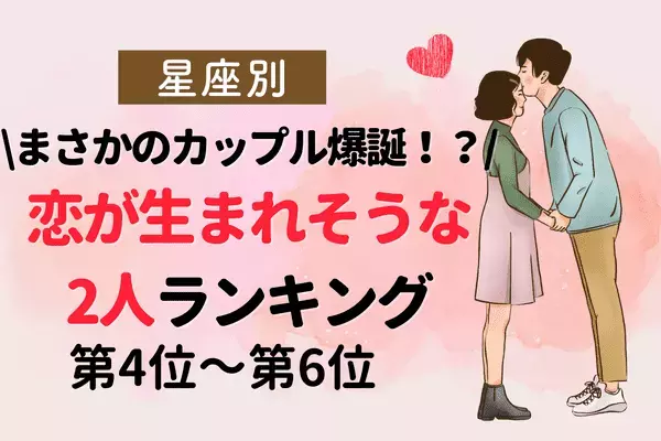 【星座別】４月後半、恋が生まれそうな２人ランキング〈第４位～第６位〉