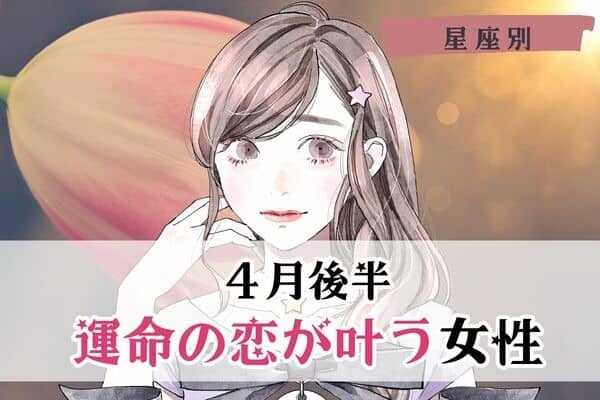 【星座別】あなたかも♡４月後半、「運命の恋が叶う女性」ランキング〈第１位～第３位〉