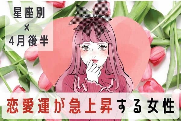 【星座別】モテ確実♡４月後半、「恋愛運が急上昇する女性」ランキング〈第４位～第６位〉